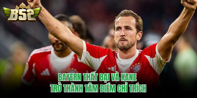 Bayern thất bại và Kane trở thành tâm điểm chỉ trích