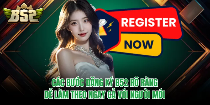 Các bước đăng ký B52 rõ ràng, dễ làm theo ngay cả với người mới