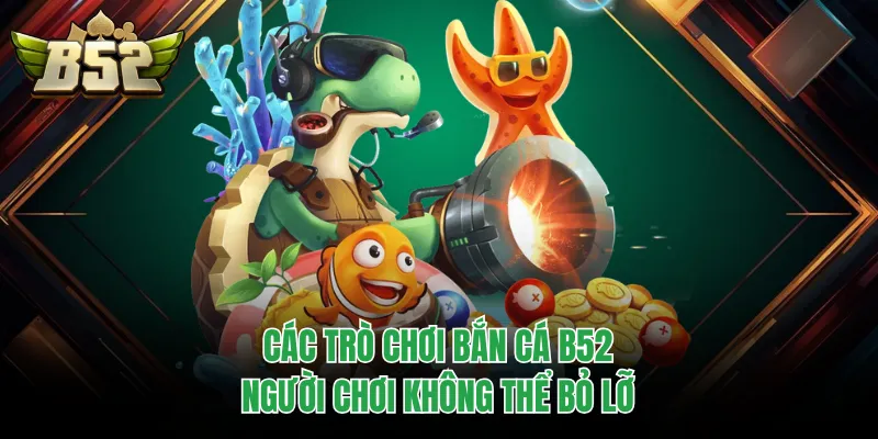 Các trò chơi bắn cá B52 người chơi không thể bỏ lỡ