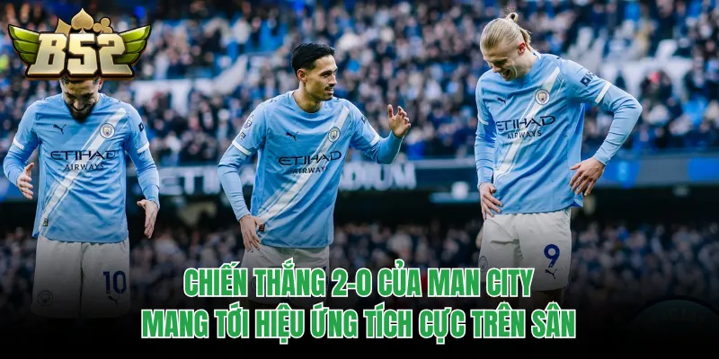 Chiến thắng 2-0 của Man City mang tới hiệu ứng tích cực trên sân