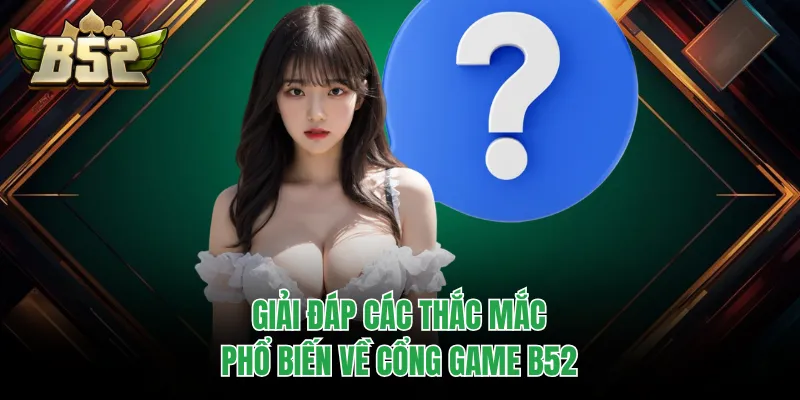 Giải đáp các thắc mắc phổ biến về cổng game B52