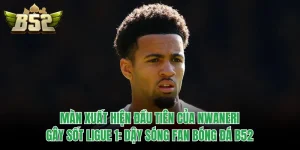 Màn Xuất Hiện Đầu Tiên Của Nwaneri Gây Sốt Ligue 1: Dậy Sóng Fan Bóng Đá B52
