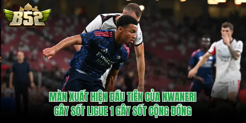 Màn xuất hiện đầu tiên của Nwaneri gây sốt Ligue 1 gây sốt cộng đồng
