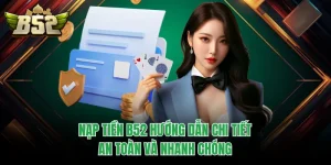 Nạp Tiền B52 Hướng Dẫn Chi Tiết, An Toàn Và Nhanh Chóng