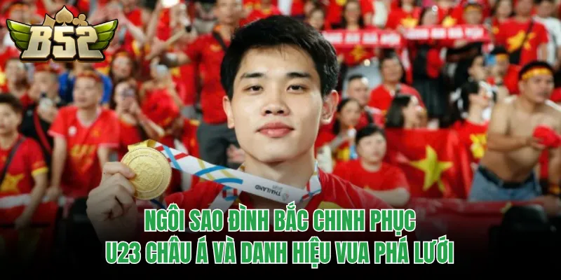Ngôi sao Đình Bắc chinh phục U23 châu Á và danh hiệu Vua phá lưới