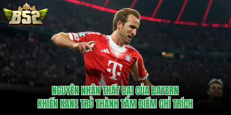 Nguyên nhân thất bại của Bayern khiến Kane trở thành tâm điểm chỉ trích