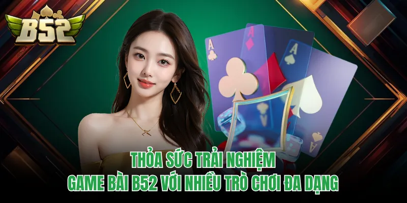 Thỏa sức trải nghiệm game bài B52 với nhiều trò chơi đa dạng