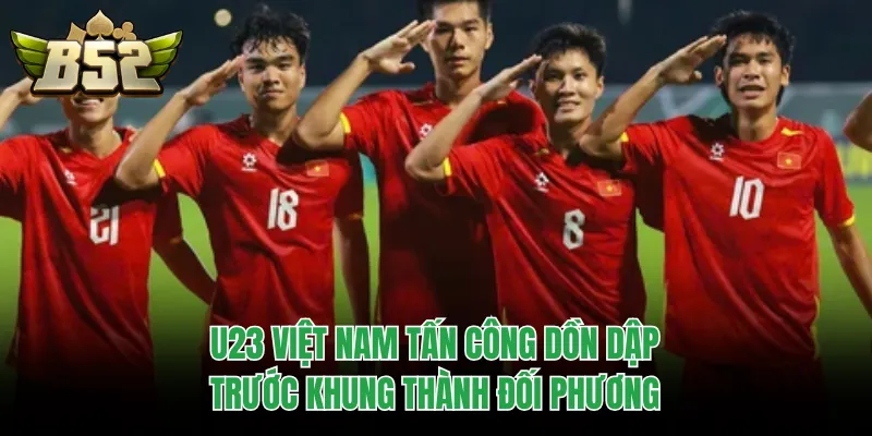 U23 Việt Nam tấn công dồn dập trước khung thành đối phương